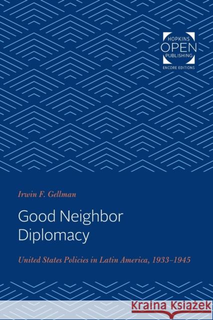 Good Neighbor Diplomacy: United States Policies in Latin America, 1933-1945 Irwin Gellman 9781421431345 Johns Hopkins University Press