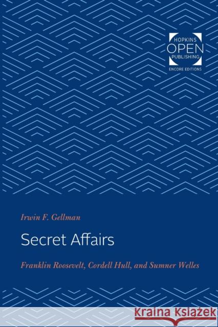 Secret Affairs: Franklin Roosevelt, Cordell Hull, and Sumner Welles Irwin Gellman 9781421431369 Johns Hopkins University Press