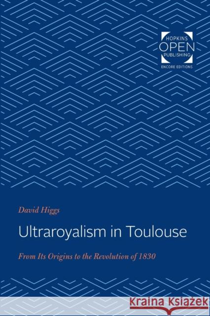 Ultraroyalism in Toulouse: From Its Origins to the Revolution of 1830 David Higgs 9781421431819 Johns Hopkins University Press