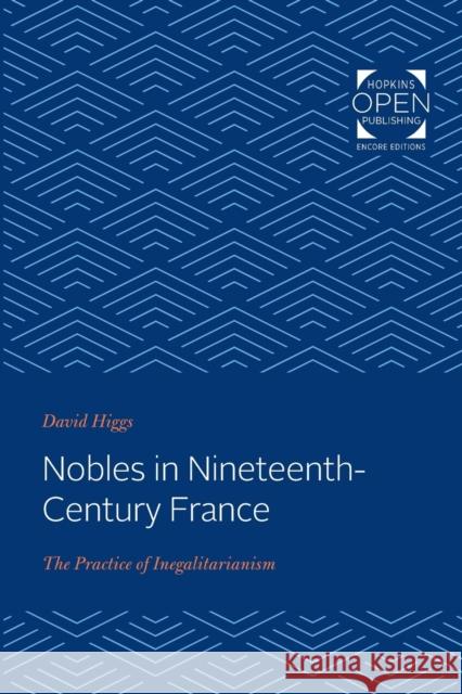 Nobles in Nineteenth-Century France: The Practice of Inegalitarianism David Higgs 9781421432090
