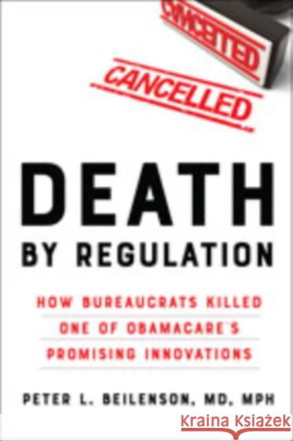 Death by Regulation: How Bureaucrats Killed One of Obamacare's Promising Innovations Peter L. Beilenson 9781421432144 Johns Hopkins University Press