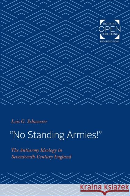 No Standing Armies!: The Antiarmy Ideology in Seventeenth-Century England Schwoerer, Lois G. 9781421432199