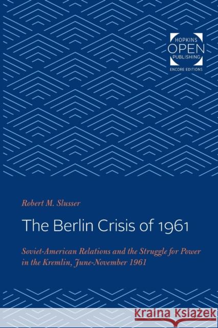 The Berlin Crisis of 1961: Soviet-American Relations and the Struggle for Power in the Kremlin, June-November, 1961 Robert M. Slusser 9781421432250 Johns Hopkins University Press