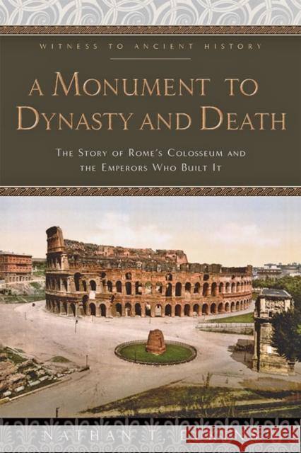 A Monument to Dynasty and Death: The Story of Rome's Colosseum and the Emperors Who Built It Nathan T. Elkins 9781421432557 Johns Hopkins University Press