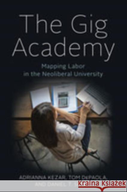 The Gig Academy: Mapping Labor in the Neoliberal University Adrianna Kezar Tom dePaola Daniel T. Scott 9781421432700 Johns Hopkins University Press