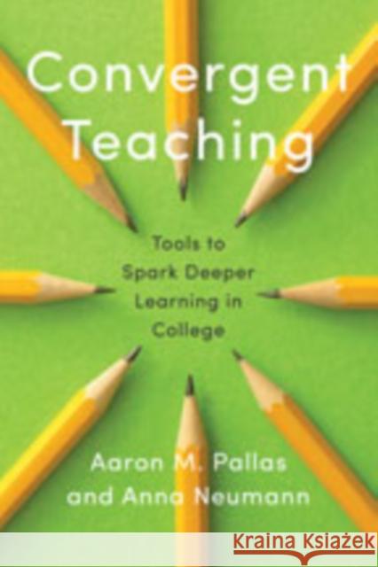 Convergent Teaching: Tools to Spark Deeper Learning in College Aaron M. Pallas Anna Nuemann 9781421432939 Johns Hopkins University Press