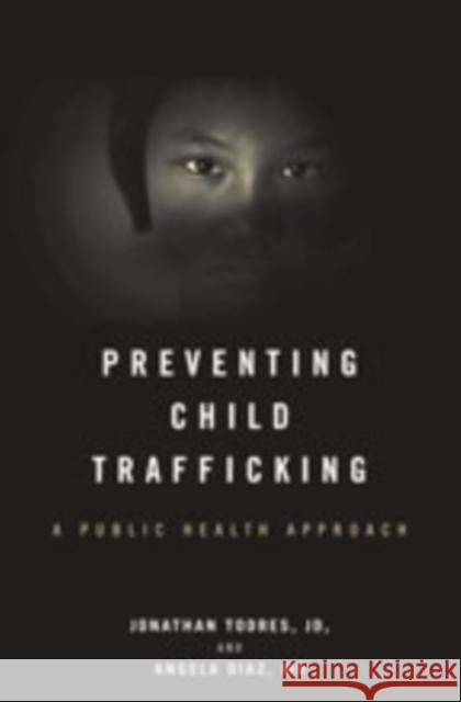 Preventing Child Trafficking: A Public Health Approach Jonathan Todres Angela Diaz 9781421433011 Johns Hopkins University Press