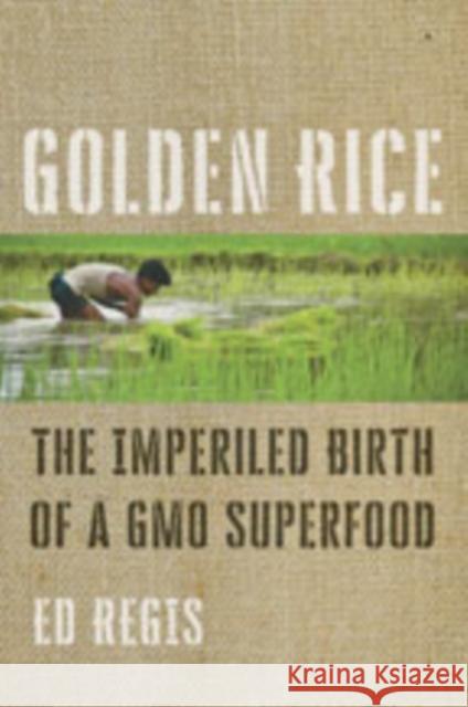 Golden Rice: The Imperiled Birth of a Gmo Superfood Ed Regis 9781421433035 Johns Hopkins University Press