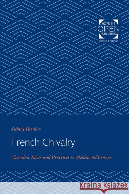 French Chivalry: Chivalric Ideas and Practices in Mediaeval France Sidney Painter 9781421433165 Johns Hopkins University Press