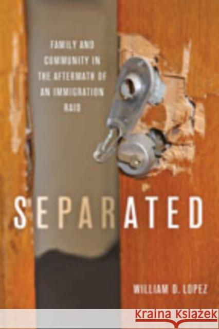 Separated: Family and Community in the Aftermath of an Immigration Raid William D. Lopez 9781421433318 Johns Hopkins University Press