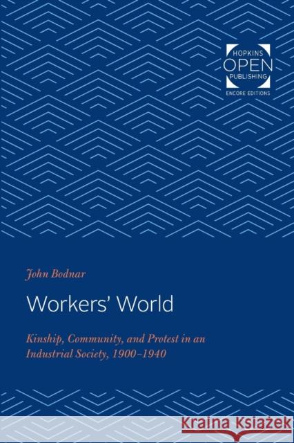 Workers' World: Kinship, Community, and Protest in an Industrial Society, 1900-1940 John Bodnar 9781421433943