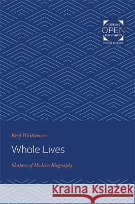 Whole Lives: Shapers of Modern Biography Whittemore, Reed 9781421434063