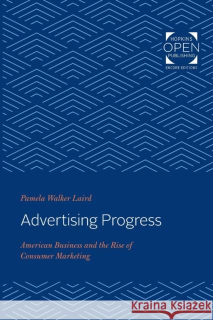 Advertising Progress: American Business and the Rise of Consumer Marketing Pamela Walker Laird 9781421434179