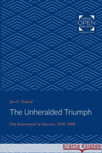 The Unheralded Triumph: City Government in America, 1870-1900 Jon C. Teaford (Purdue University)   9781421435244 Johns Hopkins University Press
