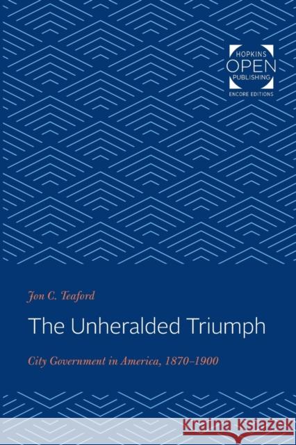 The Unheralded Triumph: City Government in America, 1870-1900 Jon C. Teaford (Purdue University)   9781421435244