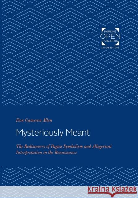 Mysteriously Meant: The Rediscovery of Pagan Symbolism and Allegorical Interpretation in the Renaissance Don Cameron Allen 9781421435275 Johns Hopkins University Press