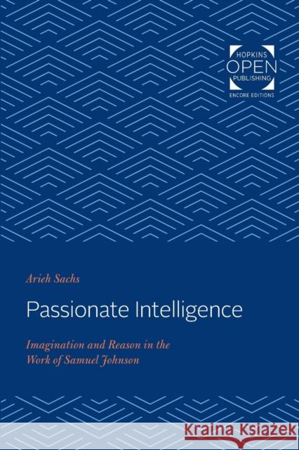 Passionate Intelligence: Imagination and Reason in the Work of Samuel Johnson Arieh Sachs   9781421435398 Johns Hopkins University Press