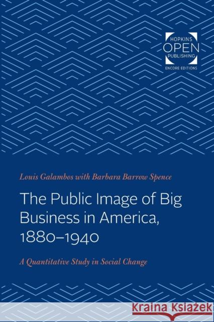 The Public Image of Big Business in America, 1880-1940: A Quantitative Study in Social Change Louis Galambos (The Johns Hopkins Univer   9781421435879