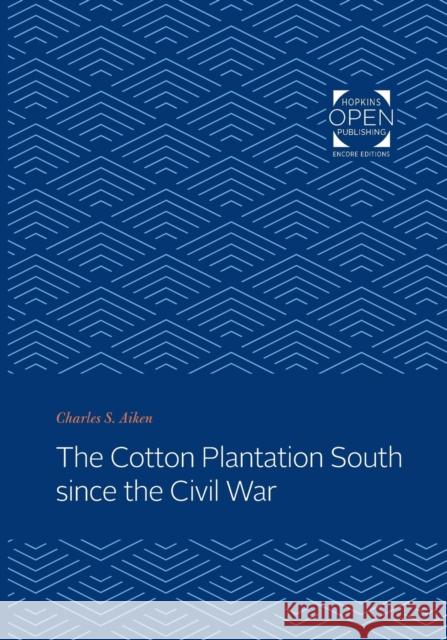 The Cotton Plantation South Since the Civil War Charles S. Aiken 9781421436111 Johns Hopkins University Press