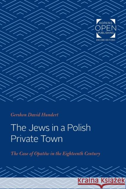 The Jews in a Polish Private Town: The Case of Opatów in the Eighteenth Century Hundert, Gershon David 9781421436265 Johns Hopkins University Press