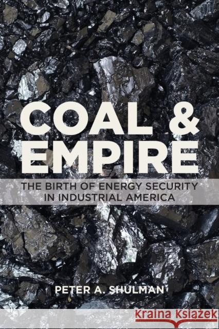 Coal and Empire: The Birth of Energy Security in Industrial America Peter A. Shulman 9781421436364 Johns Hopkins University Press