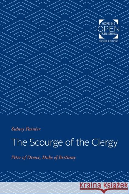 The Scourge of the Clergy: Peter of Dreux, Duke of Brittany Sidney Painter 9781421436579 Johns Hopkins University Press