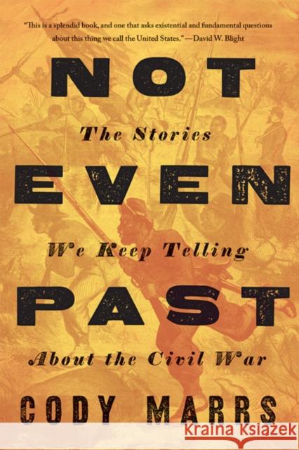 Not Even Past: The Stories We Keep Telling about the Civil War Cody Marrs 9781421436654