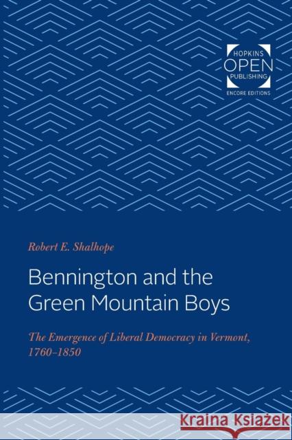 Bennington and the Green Mountain Boys: The Emergence of Liberal Democracy in Vermont, 1760-1850 Robert E. Shalhope 9781421436760