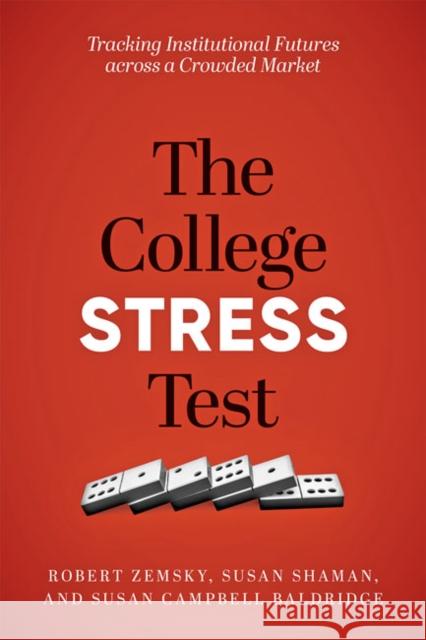 The College Stress Test: Tracking Institutional Futures Across a Crowded Market Robert Zemsky Susan Shaman Susan Campbell Baldridge 9781421437033 Johns Hopkins University Press