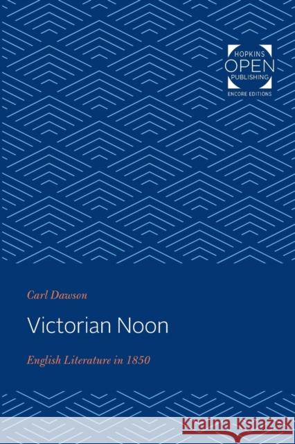 Victorian Noon: English Literature in 1850 Carl Dawson 9781421437217 Johns Hopkins University Press