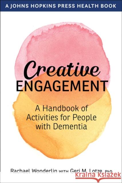 Creative Engagement: A Handbook of Activities for People with Dementia Rachael Wonderlin Geri M. Lotze  9781421437279 Johns Hopkins University Press