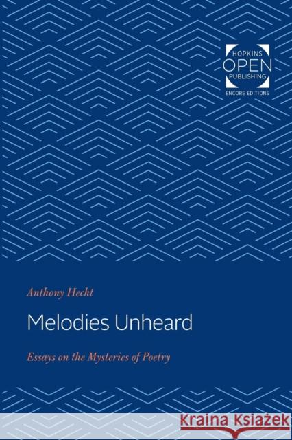 Melodies Unheard: Essays on the Mysteries of Poetry Anthony Hecht 9781421437361 Johns Hopkins University Press