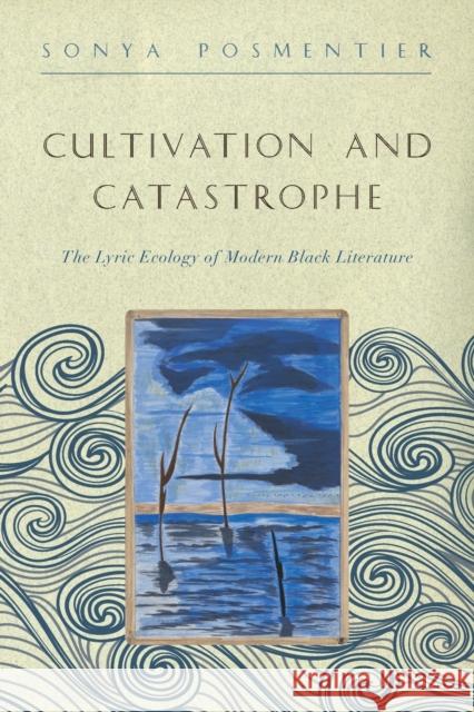 Cultivation and Catastrophe: The Lyric Ecology of Modern Black Literature Sonya Posmentier 9781421437934 Johns Hopkins University Press