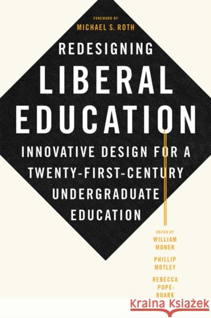 Redesigning Liberal Education: Innovative Design for a Twenty-First-Century Undergraduate Education William Moner Phillip Motley Rebecca Pope-Ruark 9781421438214 Johns Hopkins University Press