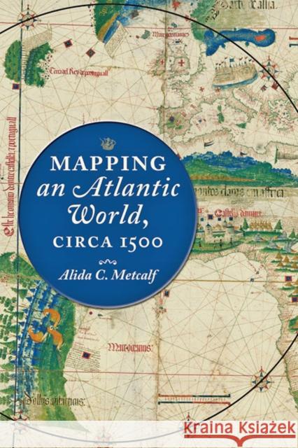 Mapping an Atlantic World, circa 1500 Alida C. (Harris masterson Jr Professor of History, Rice University) Metcalf 9781421438528 Johns Hopkins University Press