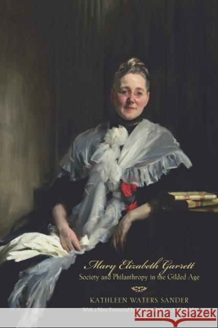 Mary Elizabeth Garrett: Society and Philanthropy in the Gilded Age Kathleen Waters Sander Barbara Mikulski 9781421438641