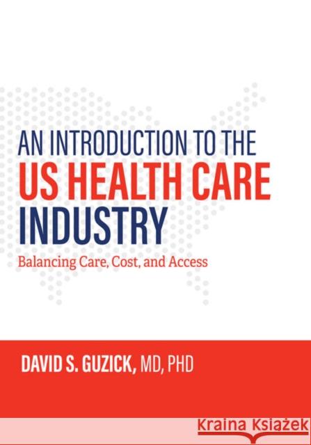 An Introduction to the Us Health Care Industry: Balancing Care, Cost, and Access David S. Guzick 9781421438658