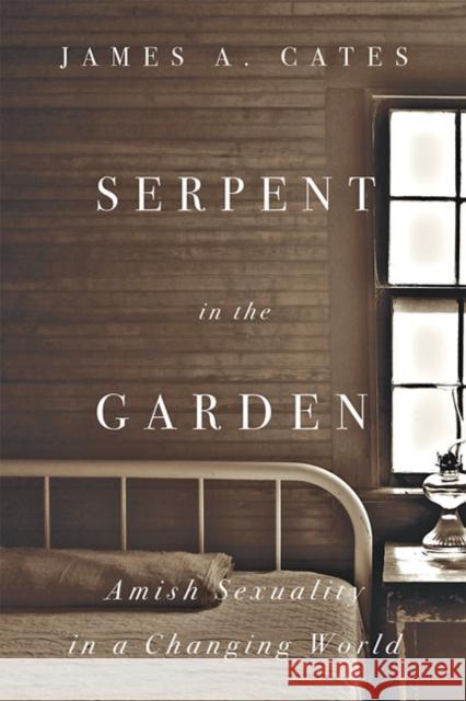 Serpent in the Garden: Amish Sexuality in a Changing World James A. Cates 9781421438726 Johns Hopkins University Press