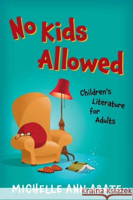 No Kids Allowed: Children's Literature for Adults Michelle Ann Abate 9781421438863 Johns Hopkins University Press