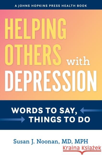 Helping Others with Depression: Words to Say, Things to Do Susan J. Noonan 9781421439297