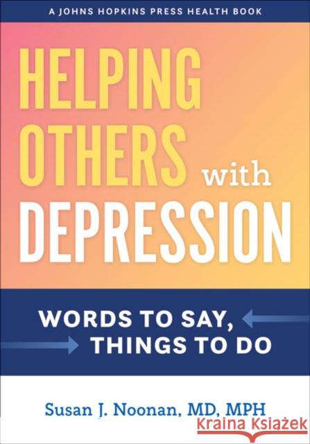 Helping Others with Depression: Words to Say, Things to Do Susan J. Noonan 9781421439303