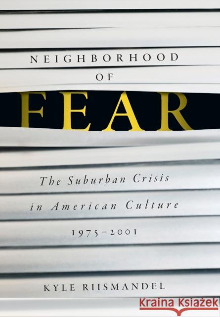 Neighborhood of Fear: The Suburban Crisis in American Culture, 1975-2001 Kyle Riismandel 9781421439549 Johns Hopkins University Press