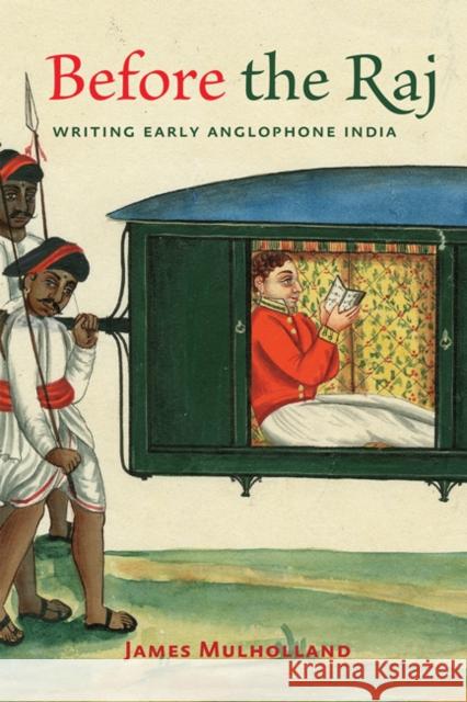 Before the Raj: Writing Early Anglophone India James Mulholland 9781421439600