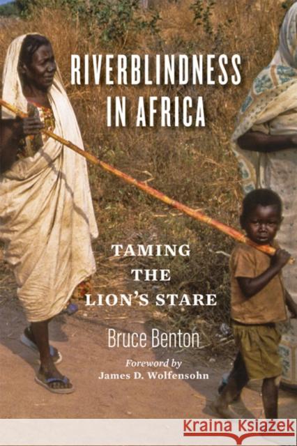 Riverblindness in Africa: Taming the Lion's Stare Bruce Benton James D. Wolfensohn 9781421439662