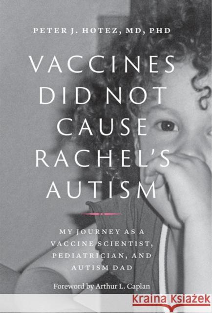 Vaccines Did Not Cause Rachel's Autism: My Journey as a Vaccine Scientist, Pediatrician, and Autism Dad Hotez, Peter J. 9781421439808 Johns Hopkins University Press