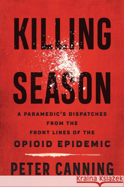 Killing Season: A Paramedic's Dispatches from the Front Lines of the Opioid Epidemic Canning, Peter 9781421439853 Johns Hopkins University Press