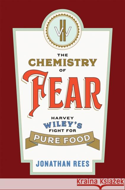 The Chemistry of Fear: Harvey Wiley's Fight for Pure Food Jonathan Rees 9781421439952 Johns Hopkins University Press