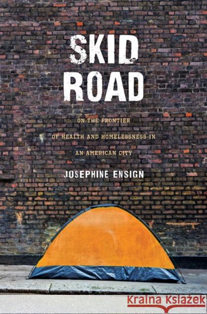 Skid Road: On the Frontier of Health and Homelessness in an American City Josephine Ensign 9781421440132 Johns Hopkins University Press