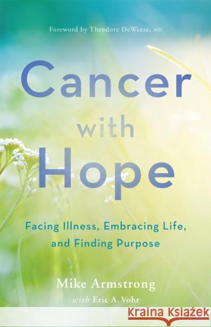 Cancer with Hope: Facing Illness, Embracing Life, and Finding Purpose C. Michael Armstrong Eric A. Vohr Theodore Deweese 9781421440170 Johns Hopkins University Press