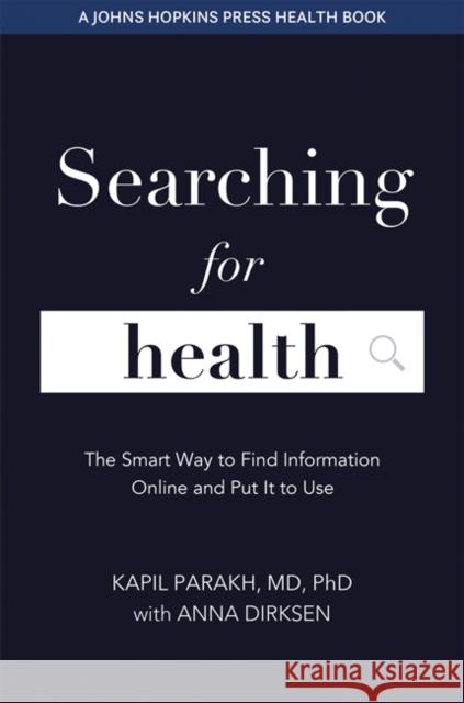 Searching for Health: The Smart Way to Find Information Online and Put It to Use Anna Dirksen Kapil Parakh 9781421440279 Johns Hopkins University Press